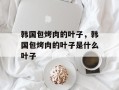 韩国包烤肉的叶子，韩国包烤肉的叶子是什么叶子