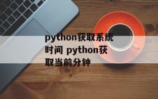 python获取系统时间 python获取当前分钟