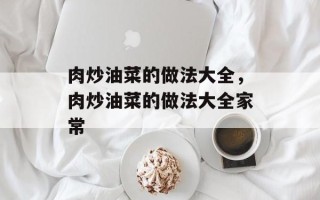 肉炒油菜的做法大全，肉炒油菜的做法大全家常