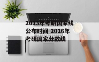 2013年考研国家线公布时间 2016年考研国家分数线