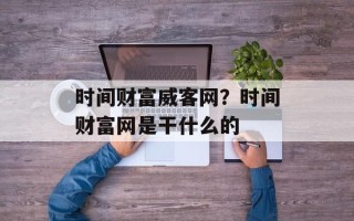时间财富威客网？时间财富网是干什么的