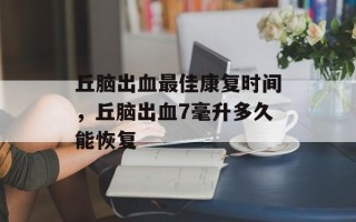 丘脑出血最佳康复时间，丘脑出血7毫升多久能恢复