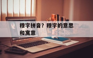 穆字拼音？穆字的意思和寓意