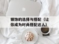 银饰的选择与搭配（让你成为时尚搭配达人）