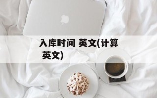 入库时间 英文(计算 英文)