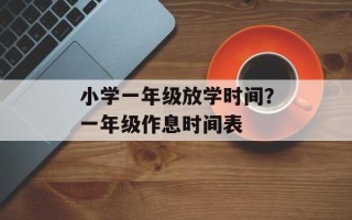 小学一年级放学时间？一年级作息时间表