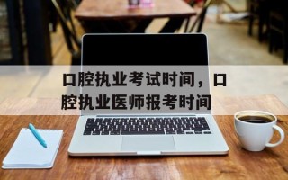 口腔执业考试时间，口腔执业医师报考时间