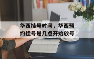 华西挂号时间，华西预约挂号是几点开始放号