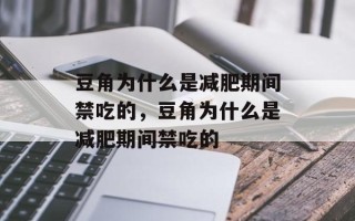 豆角为什么是减肥期间禁吃的，豆角为什么是减肥期间禁吃的