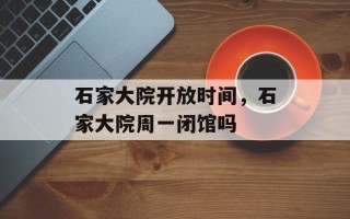 石家大院开放时间，石家大院周一闭馆吗