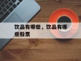 饮品有哪些，饮品有哪些股票