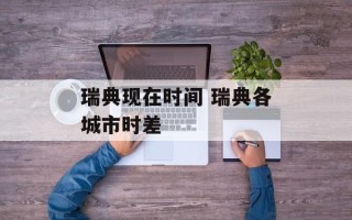 瑞典现在时间 瑞典各城市时差