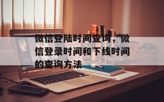 微信登陆时间查询，微信登录时间和下线时间的查询方法