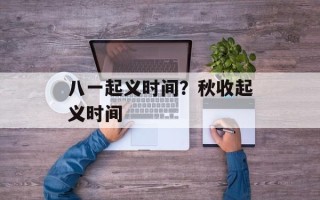 八一起义时间？秋收起义时间