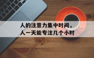 人的注意力集中时间，人一天能专注几个小时