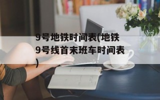 9号地铁时间表(地铁9号线首末班车时间表)