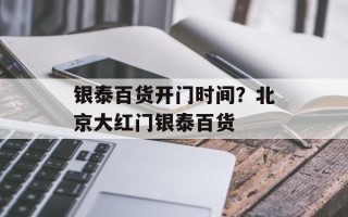 银泰百货开门时间？北京大红门银泰百货