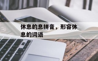 休息的息拼音，形容休息的词语