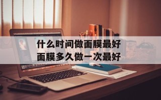 什么时间做面膜最好 面膜多久做一次最好