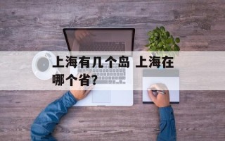 上海有几个岛 上海在哪个省？