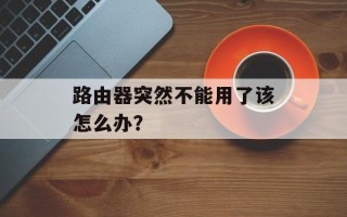 路由器突然不能用了该怎么办？