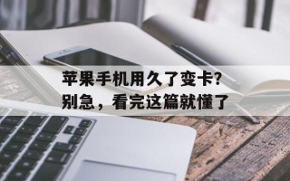 苹果手机用久了变卡？别急，看完这篇就懂了