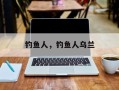 钓鱼人，钓鱼人乌兰