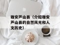 雅安芦山县（介绍雅安芦山县的自然风光和人文历史）