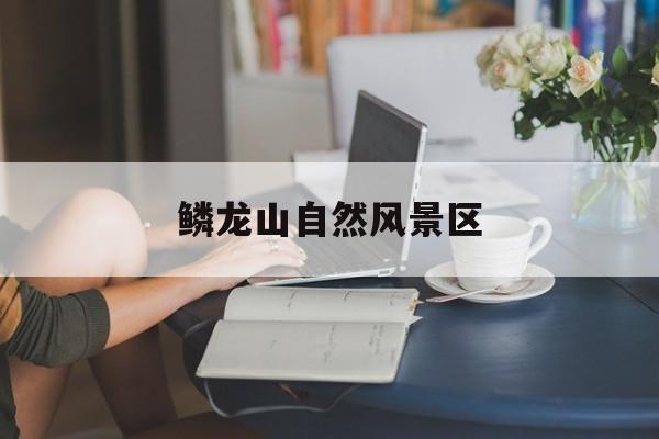 鳞龙山自然风景区-第1张图片-