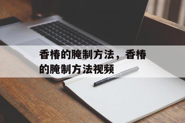 香椿的腌制方法，香椿的腌制方法视频-第1张图片-