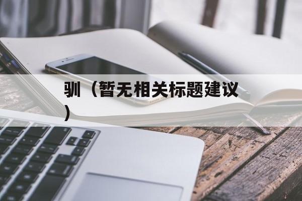 驯（暂无相关标题建议）-第1张图片-