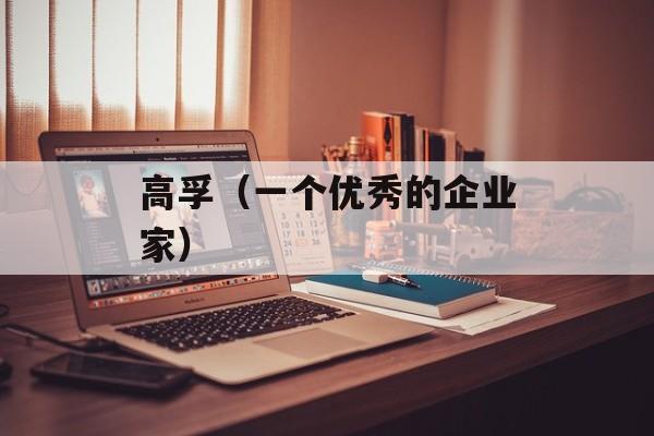 高孚（一个优秀的企业家）-第1张图片-