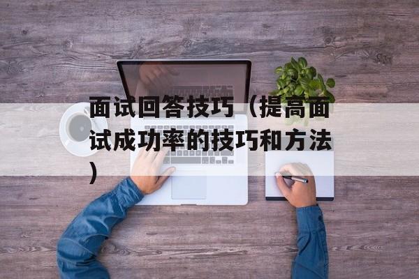 面试回答技巧（提高面试成功率的技巧和方法）-第1张图片-