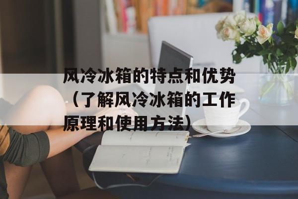 风冷冰箱的特点和优势（了解风冷冰箱的工作原理和使用方法）-第1张图片-