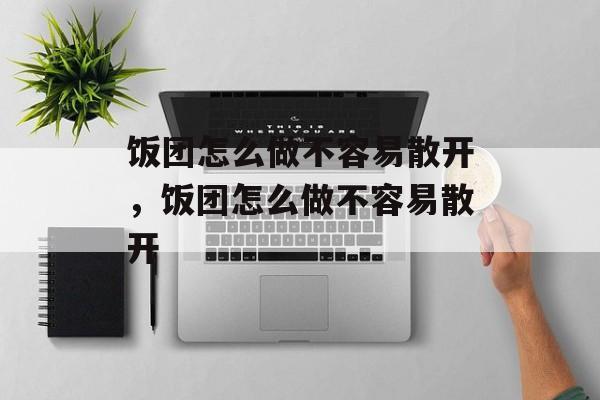 饭团怎么做不容易散开，饭团怎么做不容易散开-第1张图片-