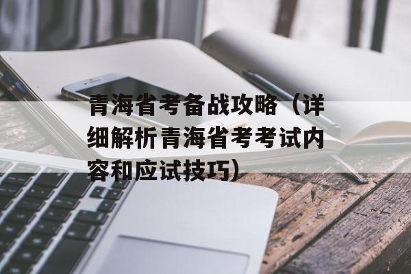 青海省考备战攻略（详细解析青海省考考试内容和应试技巧）-第1张图片-