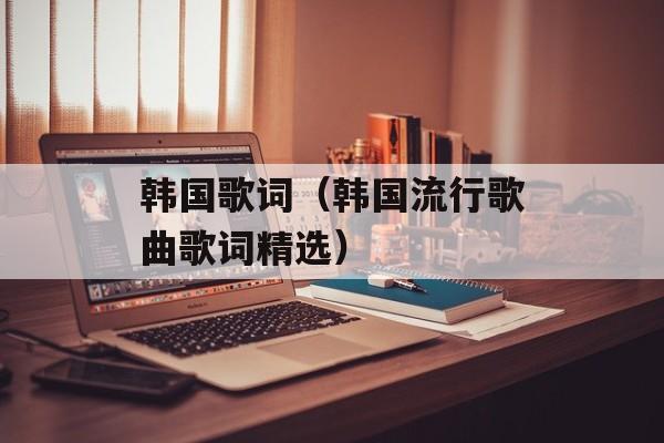 韩国歌词（韩国流行歌曲歌词精选）-第1张图片-