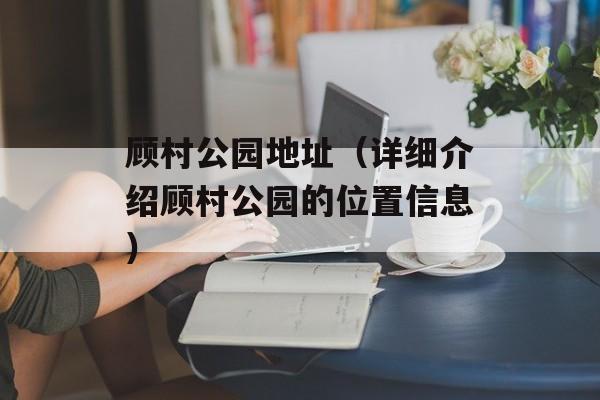 顾村公园地址（详细介绍顾村公园的位置信息）-第1张图片-