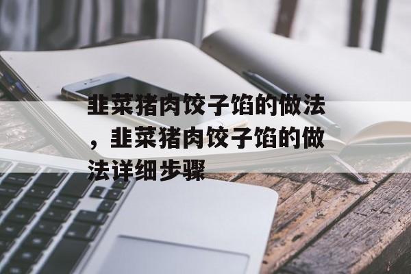 韭菜猪肉饺子馅的做法，韭菜猪肉饺子馅的做法详细步骤-第1张图片-