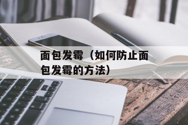 面包发霉（如何防止面包发霉的方法）-第1张图片-