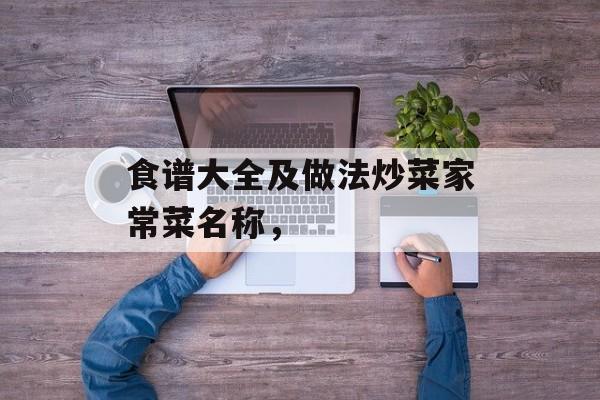食谱大全及做法炒菜家常菜名称，-第1张图片-
