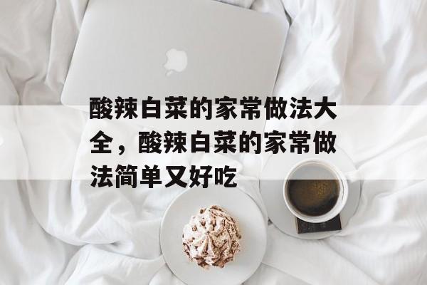 酸辣白菜的家常做法大全，酸辣白菜的家常做法简单又好吃-第1张图片-