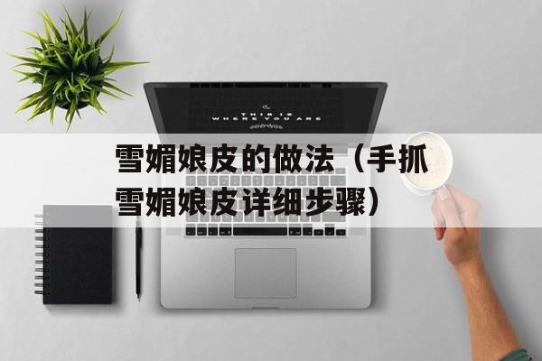 雪媚娘皮的做法（手抓雪媚娘皮详细步骤）-第1张图片-