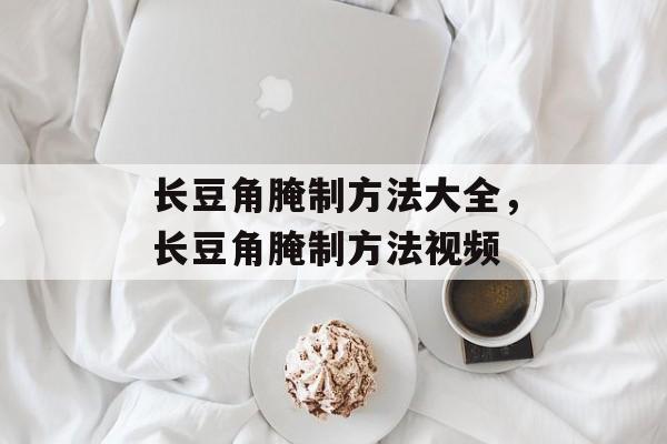 长豆角腌制方法大全，长豆角腌制方法视频-第1张图片-