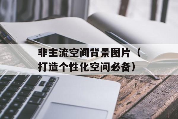 非主流空间背景图片（打造个性化空间必备）-第1张图片-