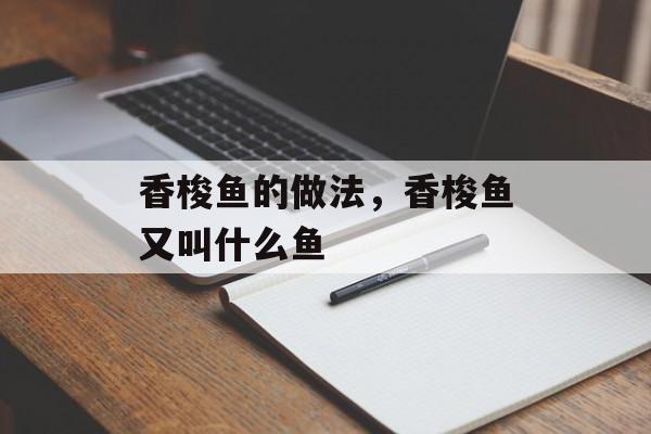香梭鱼的做法，香梭鱼又叫什么鱼-第1张图片-