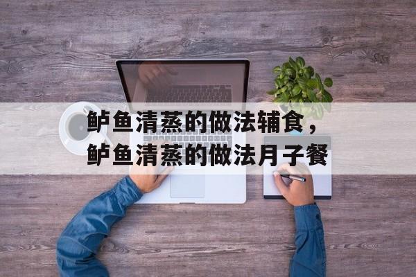 鲈鱼清蒸的做法辅食，鲈鱼清蒸的做法月子餐-第1张图片-