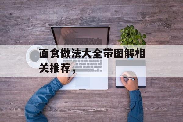 面食做法大全带图解相关推荐，-第1张图片-