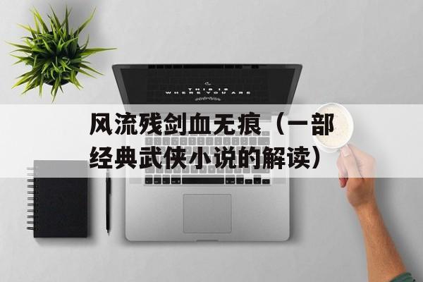风流残剑血无痕（一部经典武侠小说的解读）-第1张图片-