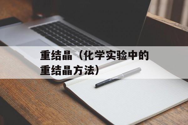 重结晶（化学实验中的重结晶方法）-第1张图片-